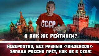 А как же рейтинги Невероятно, без разных индексов Запада Россия прёт, как не в себя!