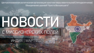 НОВОСТИ С МИССИОНЕРСКИХ ПОЛЕИ | ИНДИЯ | МАРТ 2024