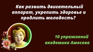 Как развить двигательный аппарат, укрепить здоровье и продлить молодость10 упражнений Амосова