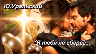 ЮРИЙ  УРАЛЬСКИЙ - Я ТЕБЯ НЕ СБЕРЕГ