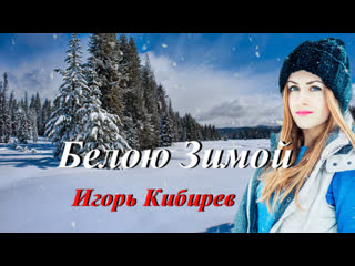 ◄♥►БЕЛОЮ ЗИМОЙ◄♥► Игорь Кибирев (Сл.и Муз.И.Кибирев)