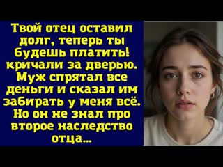 Твой отец оставил долг, теперь ты будешь платить!  кричали за дверью. Муж спрятал все деньги