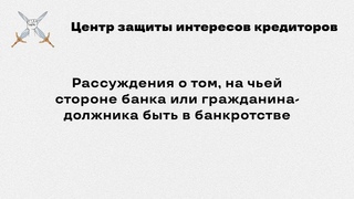 Рассуждения о том, на чьеи стороне банка или гражданина-должника быть в банкротстве