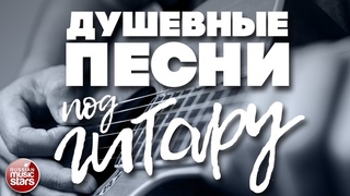 ДУШЕВНЫЕ ПЕСНИ ПОД ГИТАРУ  ЛЮБИМЫЕ ХИТЫ НАШЕГО ВРЕМЕНИ
