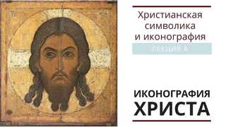 ИКОНОГРАФИЯ ХРИСТА. (Христианская символика и иконография: лекция 8)