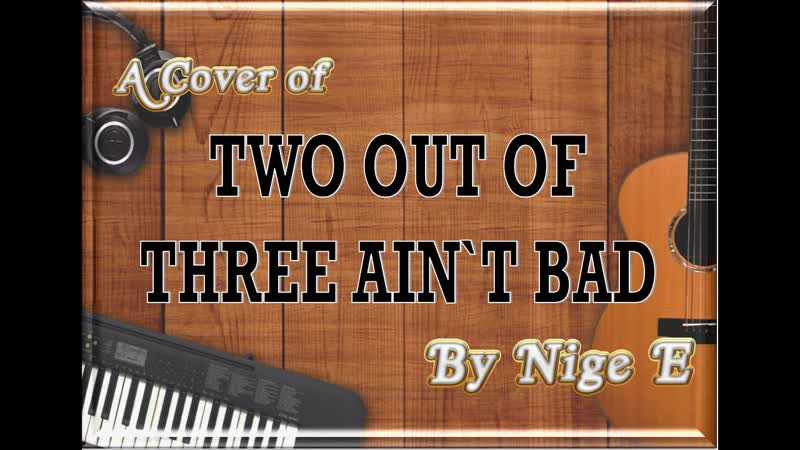 Two out of Three Aint Bad Version by Nige