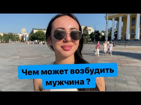 КАК МОЖЕТ ВОЗБУДИТЬ ТЕБЯ МУЖИНА (ОПРОС ДЕВУШЕК), чебоксары ,