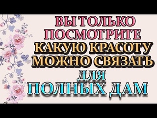 Невозможно оторвать взгляд от этой красоты. Вязание для шикарных дам.