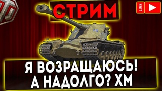 СТРИМ - Я ВОЗВРАЩАЮСЬ! А НАДОЛГО? ХМ! WOT!