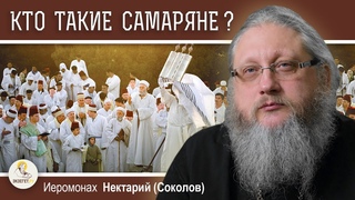 КТО ТАКИЕ САМАРЯНЕ   Иеромонах Нектарий (Соколов)